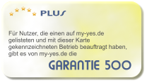 GARANTIE 500   PLUS    Fr Nutzer, die einen auf my-yes.de gelisteten und mit dieser Karte gekennzeichneten Betrieb beauftragt haben, gibt es von my-yes.de die