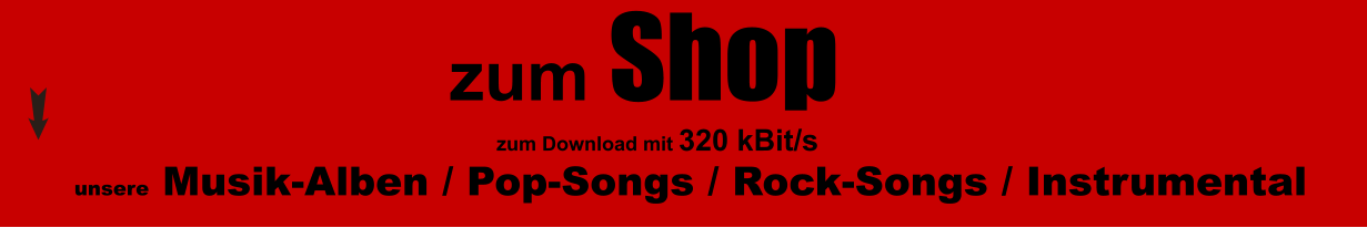 unsere Musik-Alben / Pop-Songs / Rock-Songs / Instrumental                          zum Shop                                                                                           zum Download mit 320 kBit/s