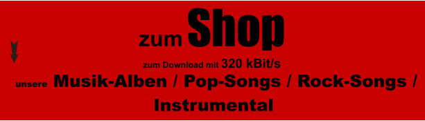 unsere Musik-Alben / Pop-Songs / Rock-Songs / Instrumental   zum Shop  zum Download mit 320 kBit/s