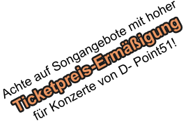 Achte auf Songangebote mit hoher   f�r Konzerte von D- Point51!   Ticketpreis-Erm��igung