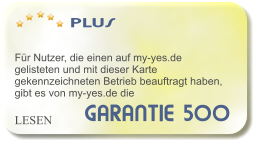 GARANTIE 500   PLUS    Fr Nutzer, die einen auf my-yes.de gelisteten und mit dieser Karte gekennzeichneten Betrieb beauftragt haben, gibt es von my-yes.de die     LESEN