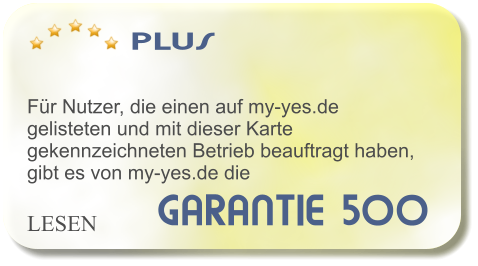 GARANTIE 500   PLUS    Fr Nutzer, die einen auf my-yes.de gelisteten und mit dieser Karte gekennzeichneten Betrieb beauftragt haben, gibt es von my-yes.de die     LESEN